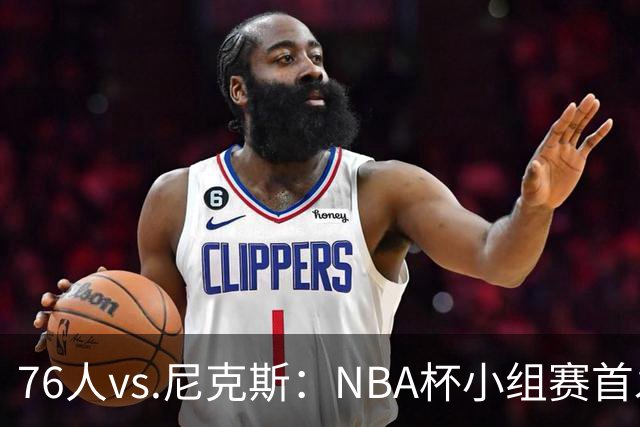 76人vs.尼克斯：NBA杯小组赛首发阵容分析